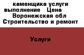 каменщика услуги выполнение › Цена ­ 19 - Воронежская обл. Строительство и ремонт » Услуги   